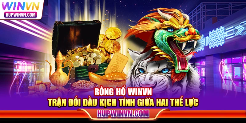 Rồng Hổ Winvn – Trận đối đầu kịch tính giữa hai thế lực